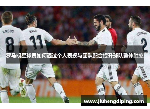 罗马明星球员如何通过个人表现与团队配合提升球队整体胜率