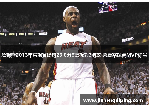 詹姆斯2013年常规赛场均26.8分8篮板7.3助攻 荣膺常规赛MVP称号