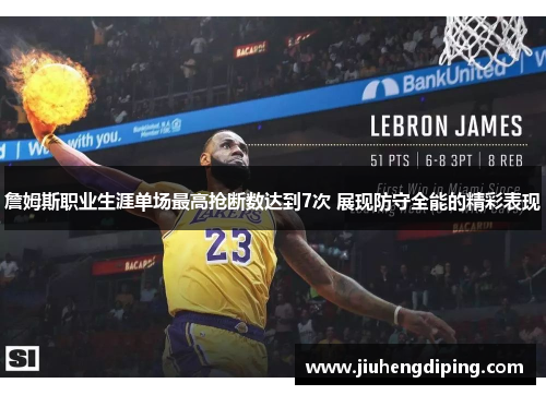 詹姆斯职业生涯单场最高抢断数达到7次 展现防守全能的精彩表现