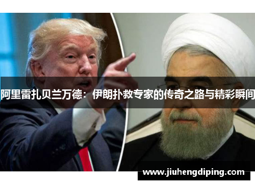 阿里雷扎贝兰万德：伊朗扑救专家的传奇之路与精彩瞬间