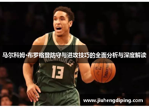 马尔科姆·布罗格登防守与进攻技巧的全面分析与深度解读
