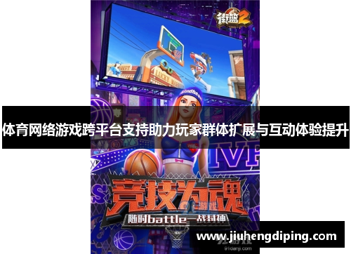 体育网络游戏跨平台支持助力玩家群体扩展与互动体验提升