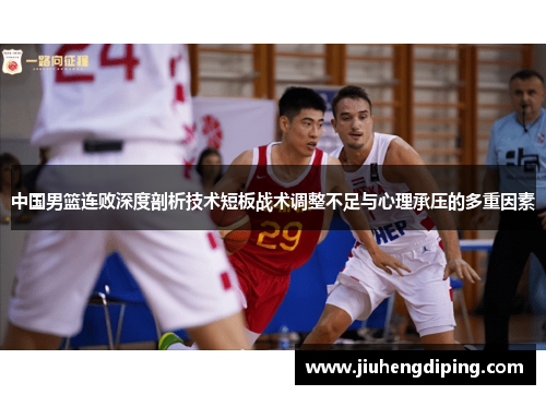 中国男篮连败深度剖析技术短板战术调整不足与心理承压的多重因素