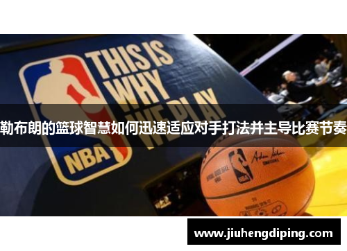 勒布朗的篮球智慧如何迅速适应对手打法并主导比赛节奏