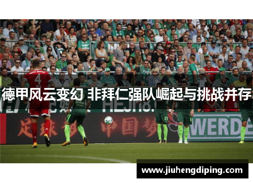 德甲风云变幻 非拜仁强队崛起与挑战并存