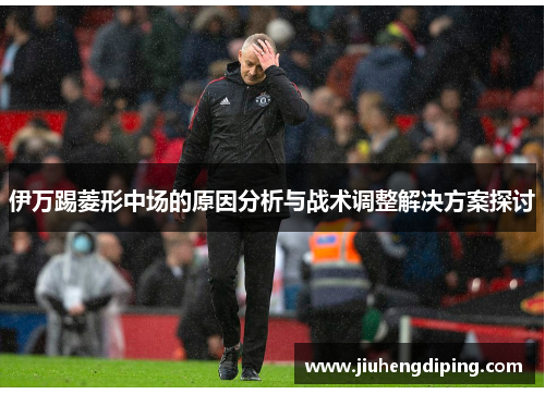 伊万踢菱形中场的原因分析与战术调整解决方案探讨