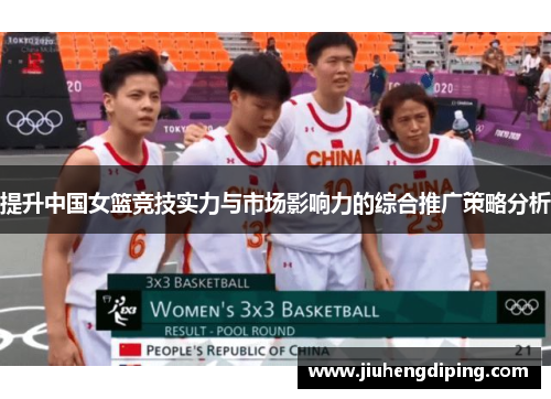 提升中国女篮竞技实力与市场影响力的综合推广策略分析