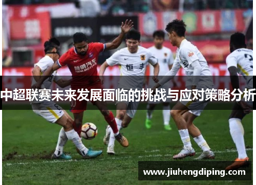 中超联赛未来发展面临的挑战与应对策略分析