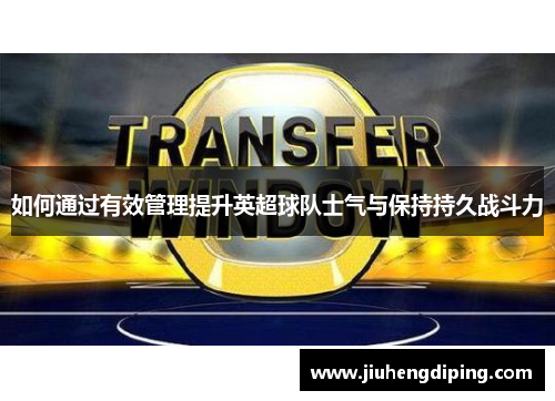 如何通过有效管理提升英超球队士气与保持持久战斗力