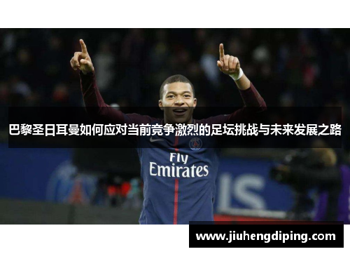 巴黎圣日耳曼如何应对当前竞争激烈的足坛挑战与未来发展之路