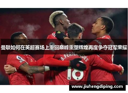 曼联如何在英超赛场上重回巅峰重塑辉煌再度争夺冠军荣耀