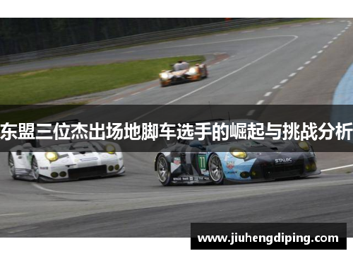 东盟三位杰出场地脚车选手的崛起与挑战分析