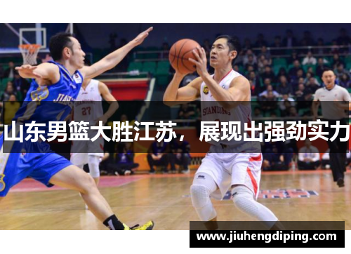 山东男篮大胜江苏，展现出强劲实力