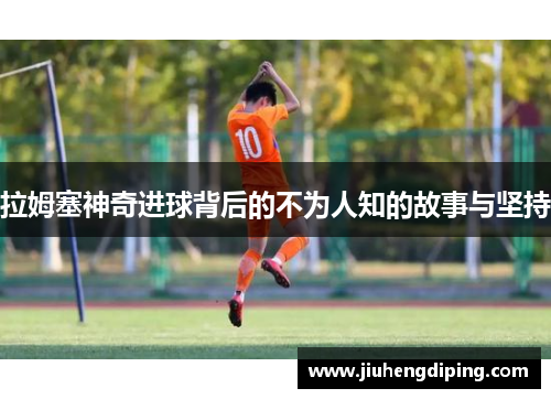 拉姆塞神奇进球背后的不为人知的故事与坚持