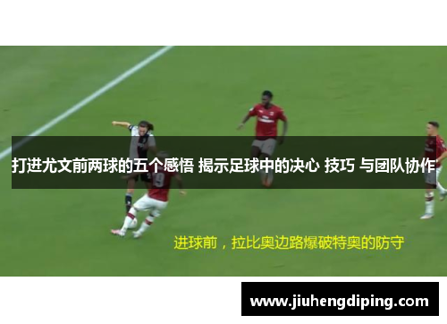 打进尤文前两球的五个感悟 揭示足球中的决心 技巧 与团队协作