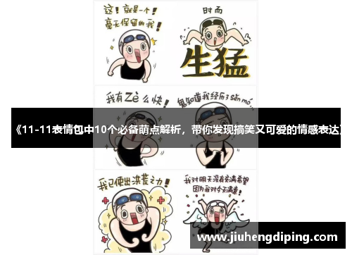 《11-11表情包中10个必备萌点解析，带你发现搞笑又可爱的情感表达》