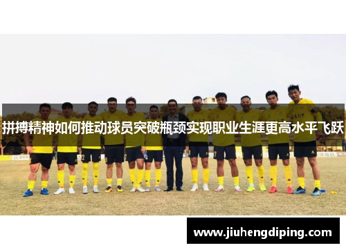 拼搏精神如何推动球员突破瓶颈实现职业生涯更高水平飞跃