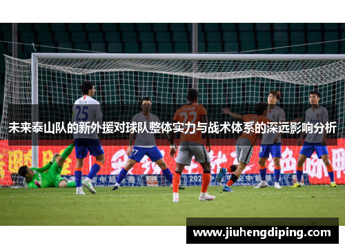 未来泰山队的新外援对球队整体实力与战术体系的深远影响分析