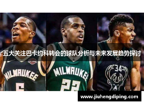 五大关注巴卡约科转会的球队分析与未来发展趋势探讨
