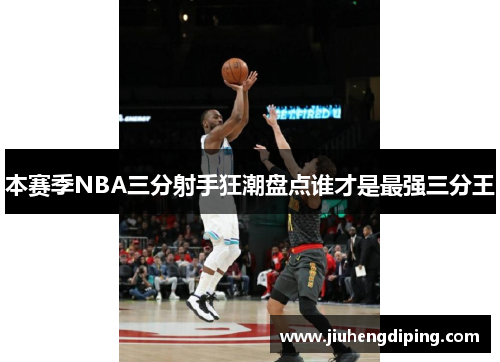 本赛季NBA三分射手狂潮盘点谁才是最强三分王