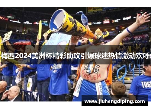 梅西2024美洲杯精彩助攻引爆球迷热情激动欢呼