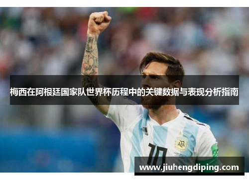 梅西在阿根廷国家队世界杯历程中的关键数据与表现分析指南