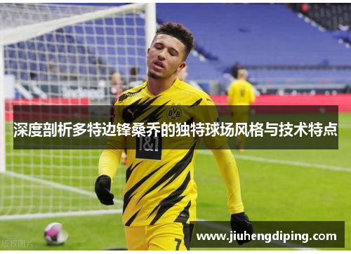 深度剖析多特边锋桑乔的独特球场风格与技术特点