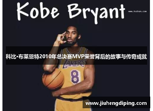 科比·布莱恩特2010年总决赛MVP荣誉背后的故事与传奇成就