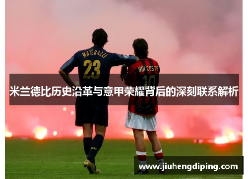 米兰德比历史沿革与意甲荣耀背后的深刻联系解析