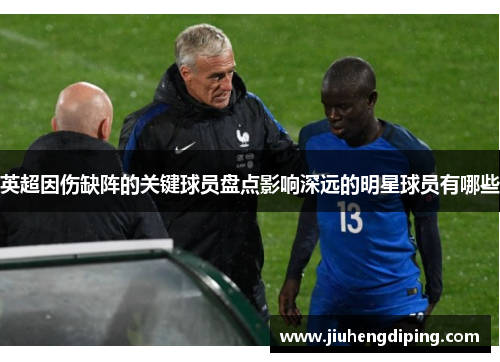 英超因伤缺阵的关键球员盘点影响深远的明星球员有哪些