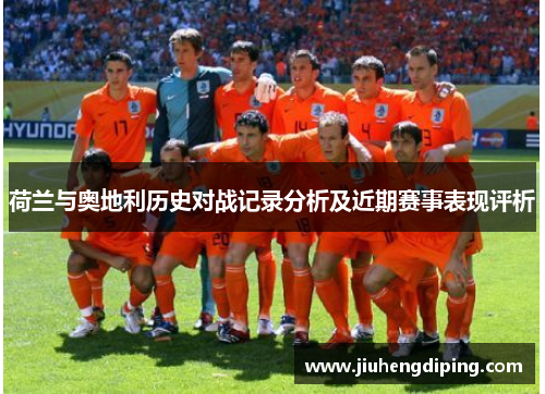 荷兰与奥地利历史对战记录分析及近期赛事表现评析 荷兰与奥地利历史对战记录分析及近期赛事表现评析