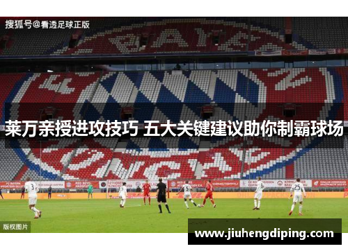 莱万亲授进攻技巧 五大关键建议助你制霸球场 莱万亲授进攻技巧 五大关键建议助你制霸球场