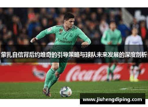蒙扎自信背后约维奇的引导策略与球队未来发展的深度剖析