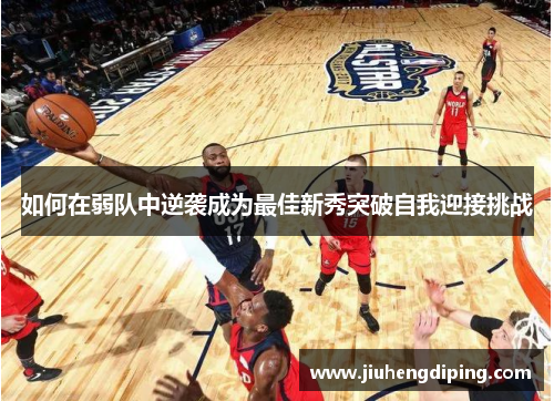 如何在弱队中逆袭成为最佳新秀突破自我迎接挑战