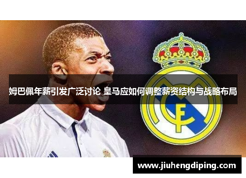 姆巴佩年薪引发广泛讨论 皇马应如何调整薪资结构与战略布局